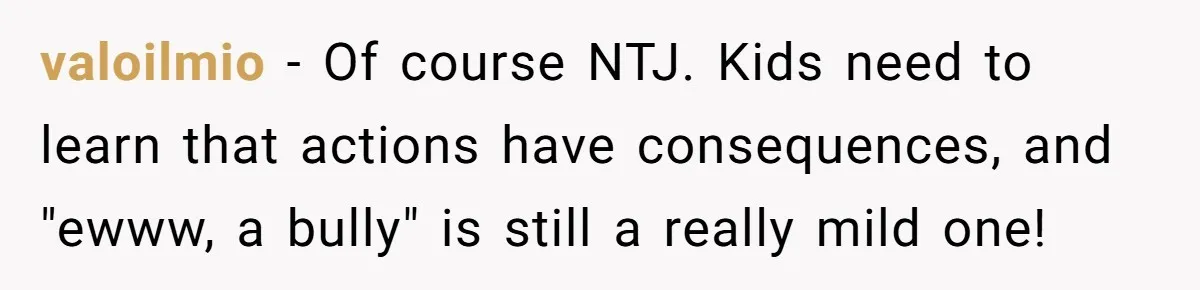 valoilmio − Of course NTJ. Kids need to learn that actions have consequences, and "ewww, a bully" is still a really mild one!