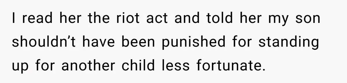 I read her the riot act and told her my son shouldn’t have been punished for standing up for another child less fortunate.