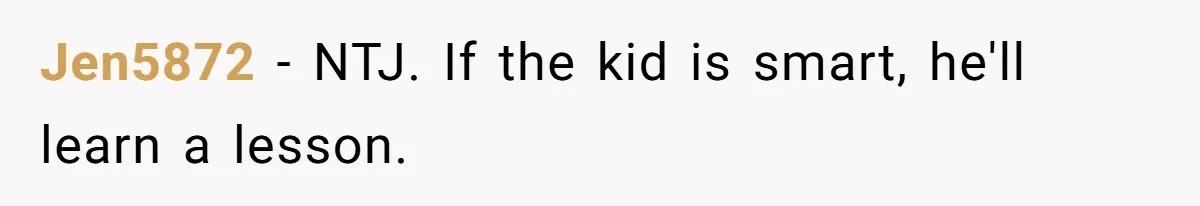 Jen5872 − NTJ. If the kid is smart, he'll learn a lesson.