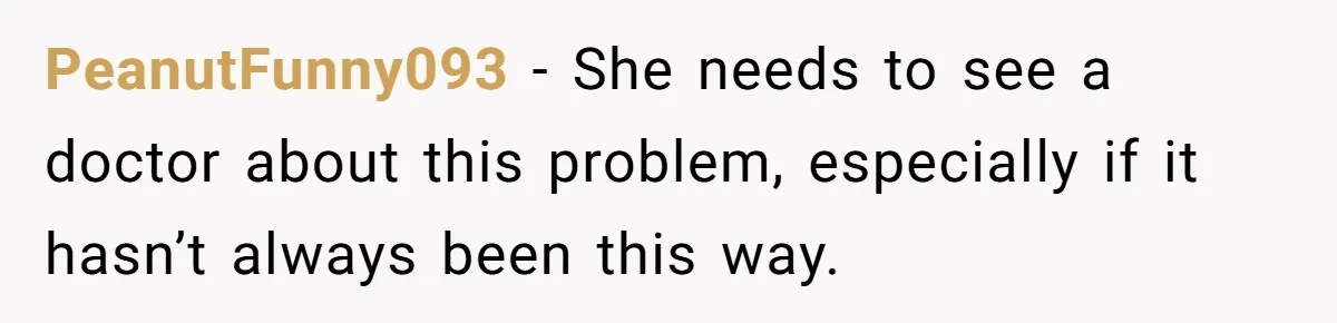 PeanutFunny093 − She needs to see a doctor about this problem, especially if it hasn’t always been this way.