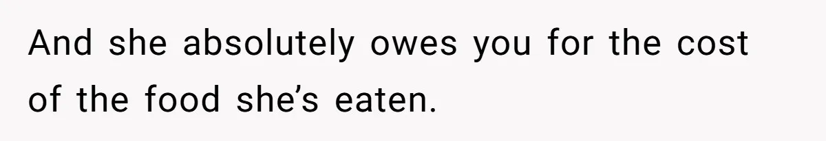 And she absolutely owes you for the cost of the food she’s eaten.