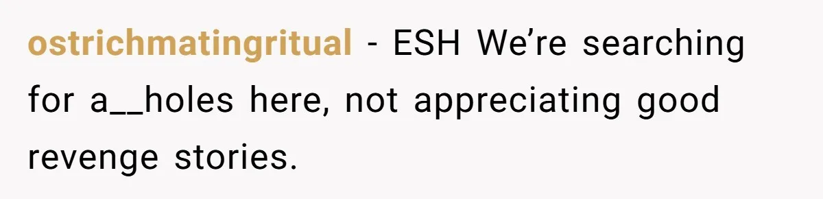 ostrichmatingritual − ESH We’re searching for a__holes here, not appreciating good revenge stories.
