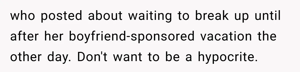who posted about waiting to break up until after her boyfriend-sponsored vacation the other day. Don't want to be a hypocrite.