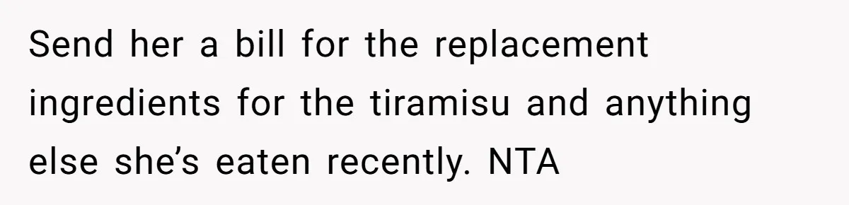 Send her a bill for the replacement ingredients for the tiramisu and anything else she’s eaten recently. NTA