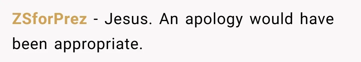 ZSforPrez − Jesus. An apology would have been appropriate.