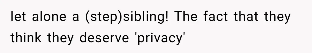 let alone a (step)sibling! The fact that they think they deserve 'privacy'
