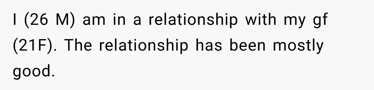 I (26 M) am in a relationship with my gf (21F). The relationship has been mostly good.