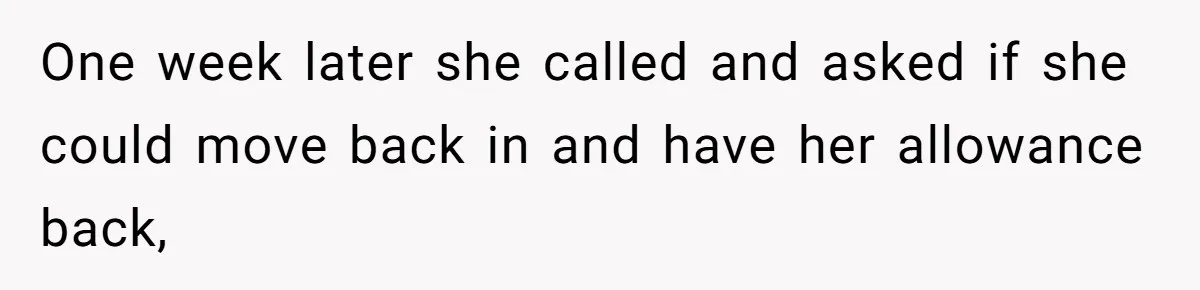 One week later she called and asked if she could move back in and have her allowance back,