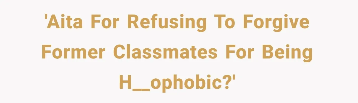 'AITA for refusing to forgive former classmates for being h__ophobic?'