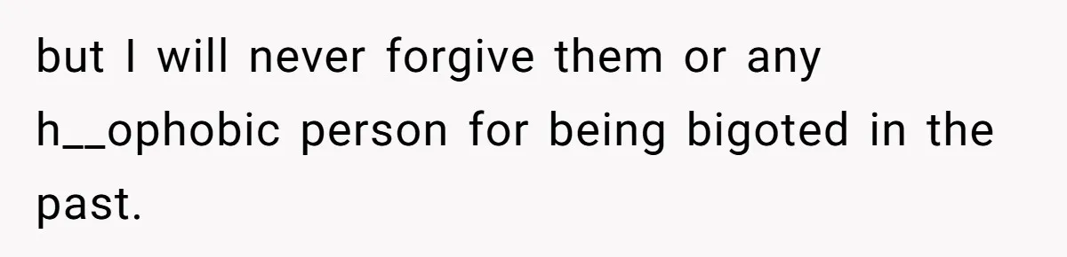 but I will never forgive them or any h__ophobic person for being bigoted in the past.