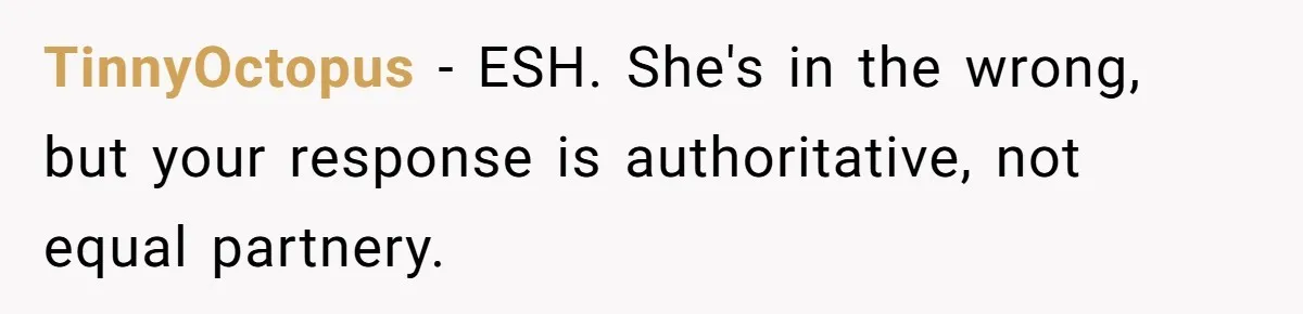 TinnyOctopus − ESH. She's in the wrong, but your response is authoritative, not equal partnery.