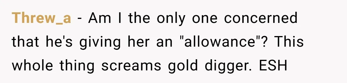 Threw_a − Am I the only one concerned that he's giving her an "allowance"? This whole thing screams gold digger. ESH