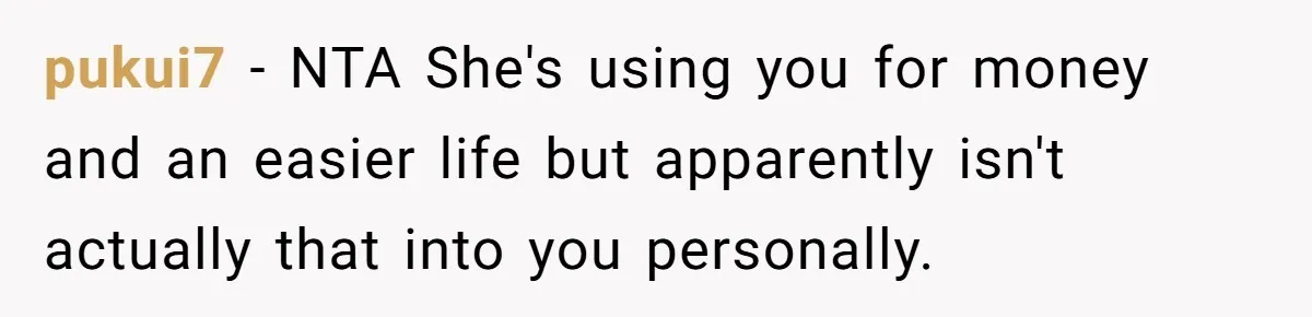 pukui7 − NTA She's using you for money and an easier life but apparently isn't actually that into you personally.