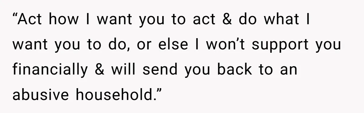 “Act how I want you to act & do what I want you to do, or else I won’t support you financially & will send you back to an abusive...