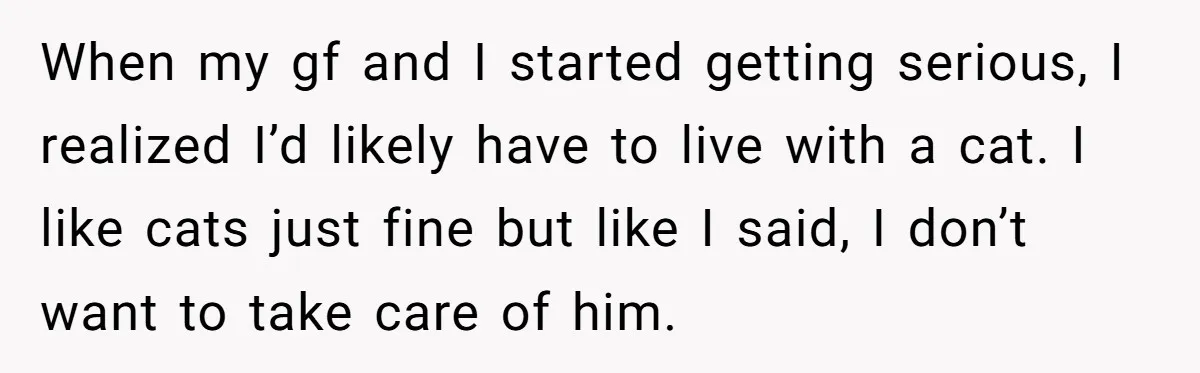 When my gf and I started getting serious, I realized I’d likely have to live with a cat. I like cats just fine but like I said, I don’t want...
