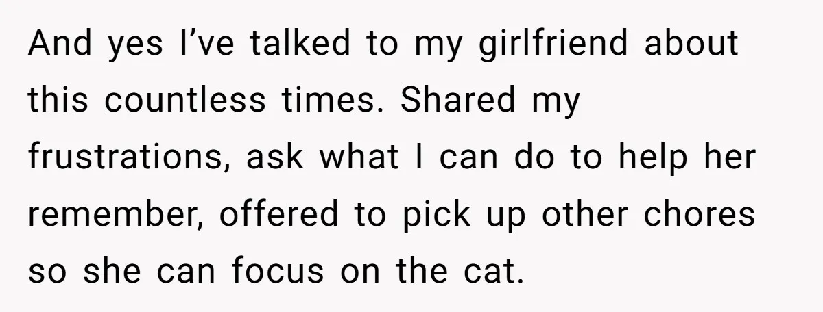 And yes I’ve talked to my girlfriend about this countless times. Shared my frustrations, ask what I can do to help her remember, offered to pick up other chores so...