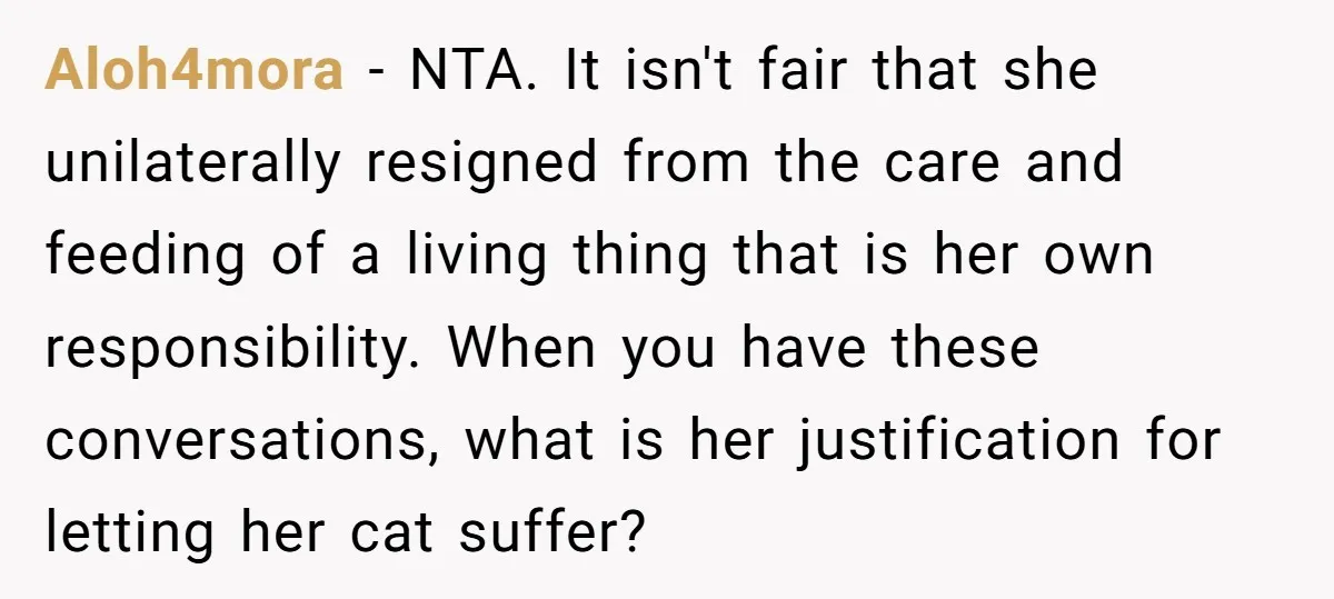 Aloh4mora − NTA. It isn't fair that she unilaterally resigned from the care and feeding of a living thing that is her own responsibility. When you have these conversations, what...