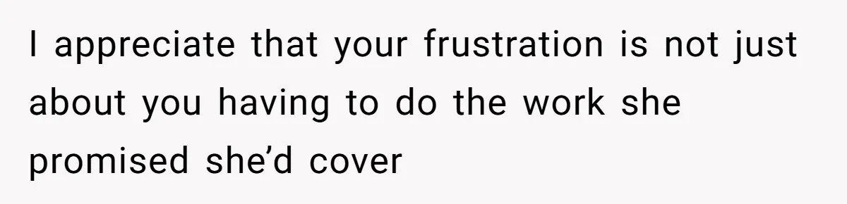 I appreciate that your frustration is not just about you having to do the work she promised she’d cover