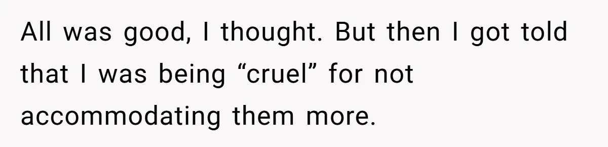 All was good, I thought. But then I got told that I was being “cruel” for not accommodating them more.