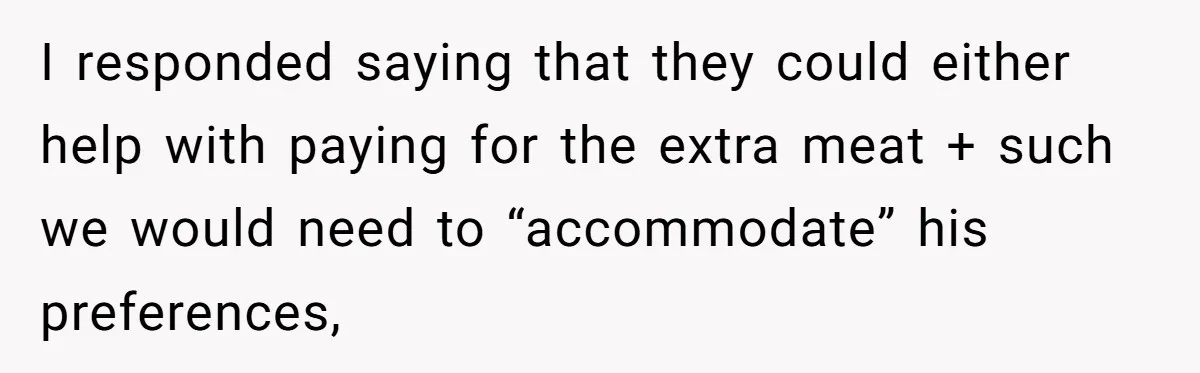 I responded saying that they could either help with paying for the extra meat + such we would need to “accommodate” his preferences,