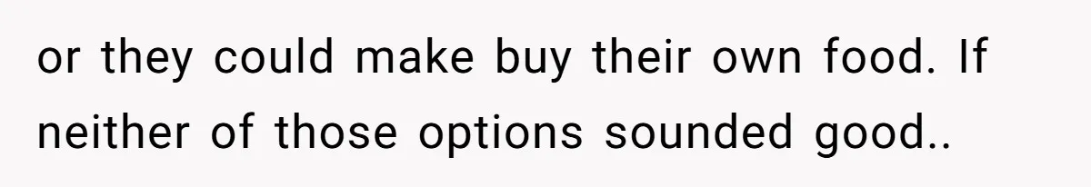 or they could make buy their own food. If neither of those options sounded good..