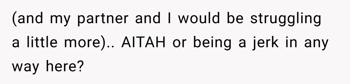 (and my partner and I would be struggling a little more).. AITAH or being a jerk in any way here?