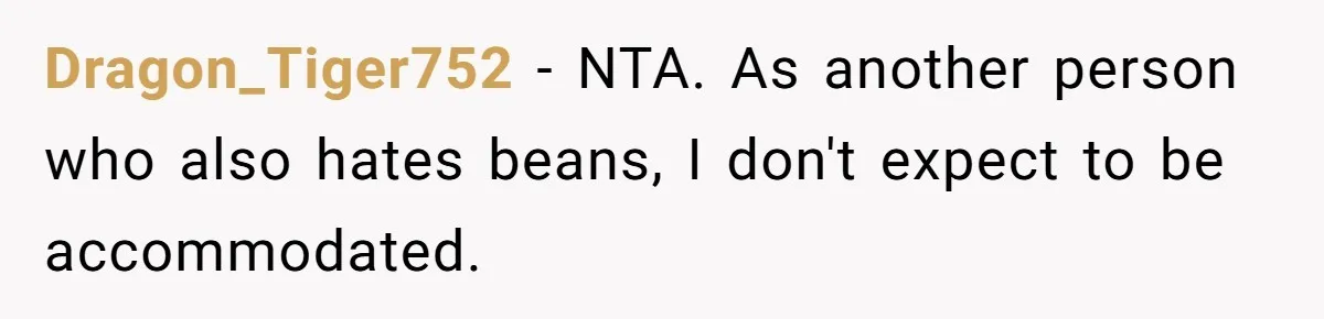 Dragon_Tiger752 − NTA. As another person who also hates beans, I don't expect to be accommodated.