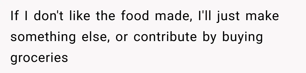 If I don't like the food made, I'll just make something else, or contribute by buying groceries