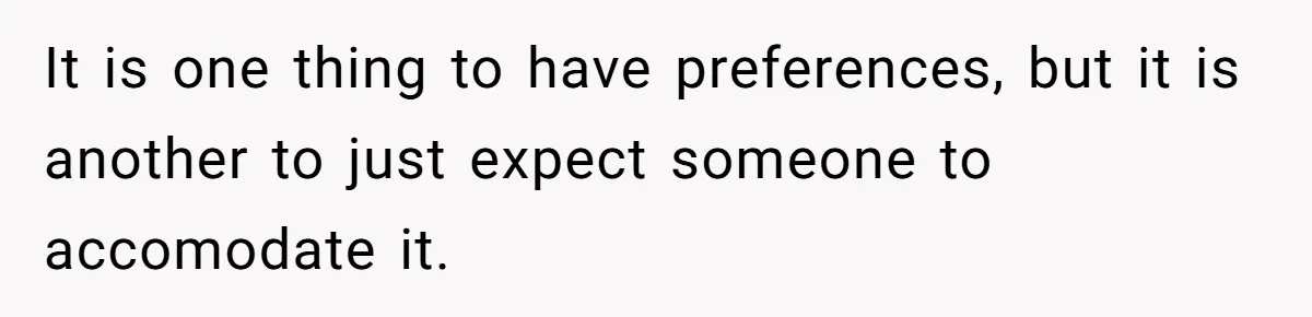 It is one thing to have preferences, but it is another to just expect someone to accomodate it.
