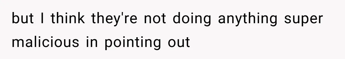 but I think they're not doing anything super malicious in pointing out