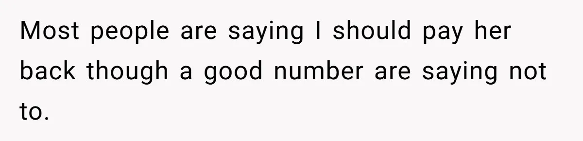 Most people are saying I should pay her back though a good number are saying not to.