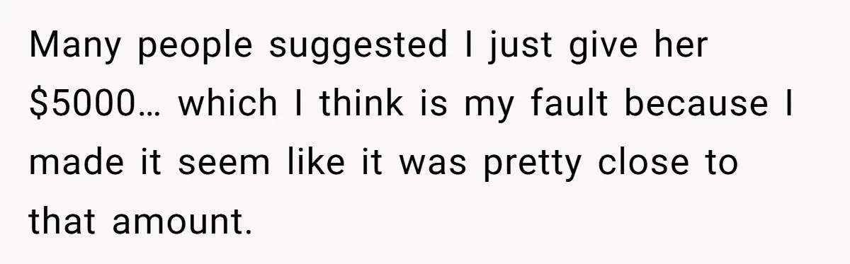 Many people suggested I just give her $5000… which I think is my fault because I made it seem like it was pretty close to that amount.