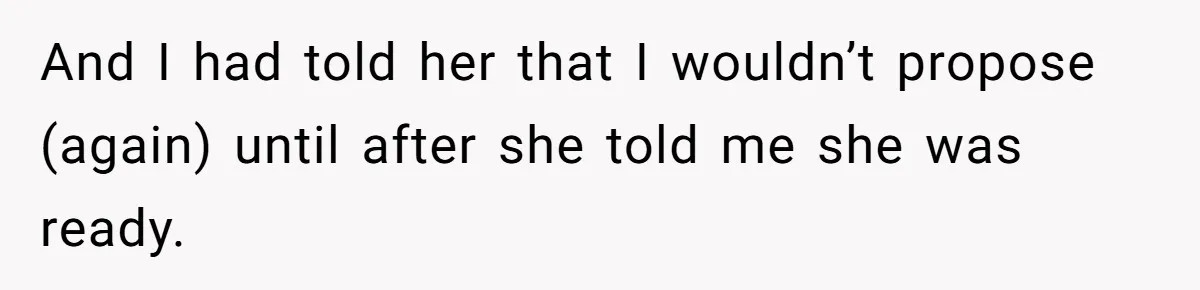 And I had told her that I wouldn’t propose (again) until after she told me she was ready.
