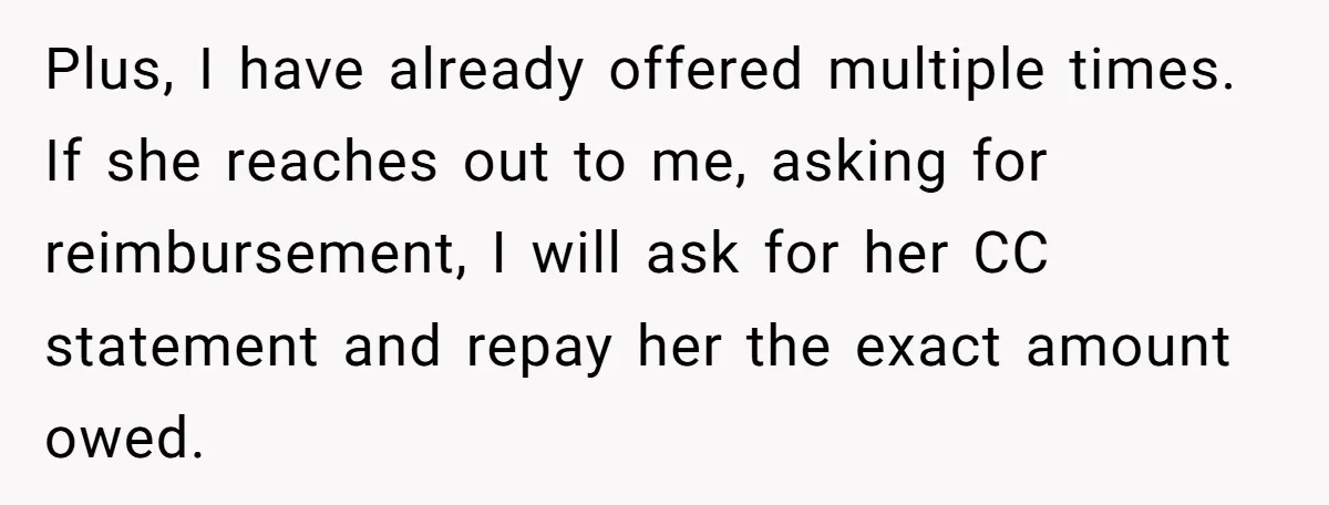 Plus, I have already offered multiple times. If she reaches out to me, asking for reimbursement, I will ask for her CC statement and repay her the exact amount owed.
