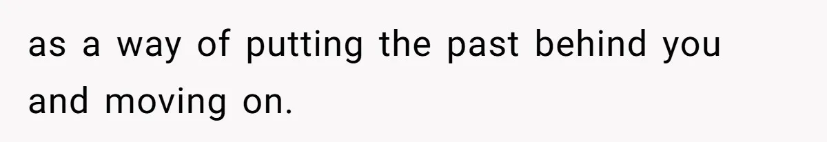 as a way of putting the past behind you and moving on.