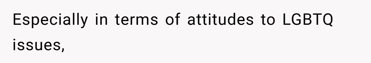 Especially in terms of attitudes to LGBTQ issues,