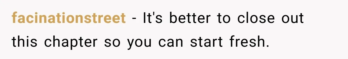 facinationstreet − It's better to close out this chapter so you can start fresh.