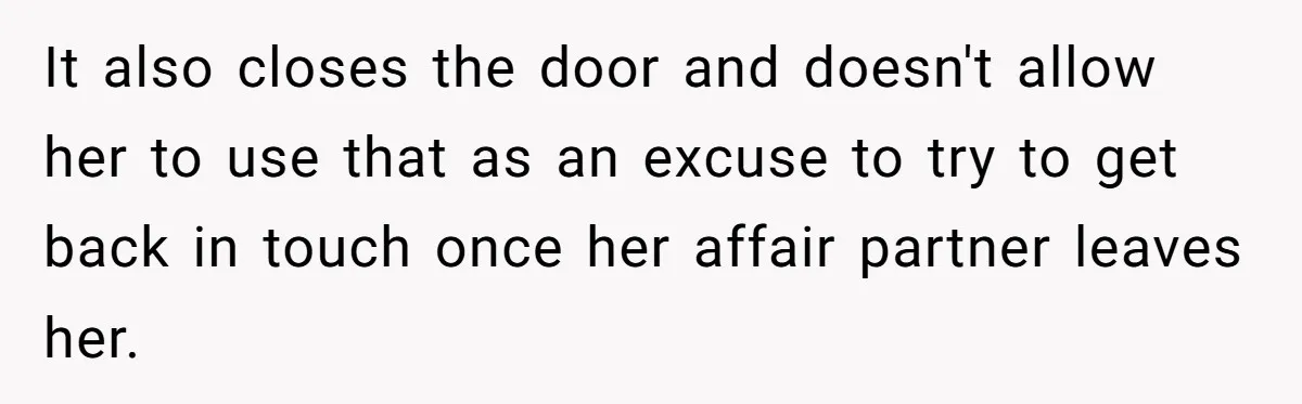 It also closes the door and doesn't allow her to use that as an excuse to try to get back in touch once her affair partner leaves her.
