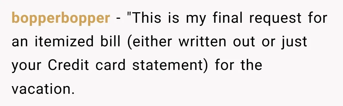 bopperbopper − "This is my final request for an itemized bill (either written out or just your Credit card statement) for the vacation.