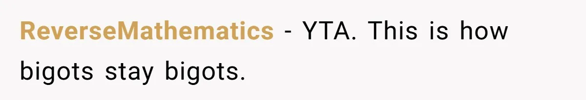 ReverseMathematics − YTA. This is how bigots stay bigots.