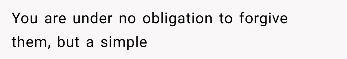 You are under no obligation to forgive them, but a simple