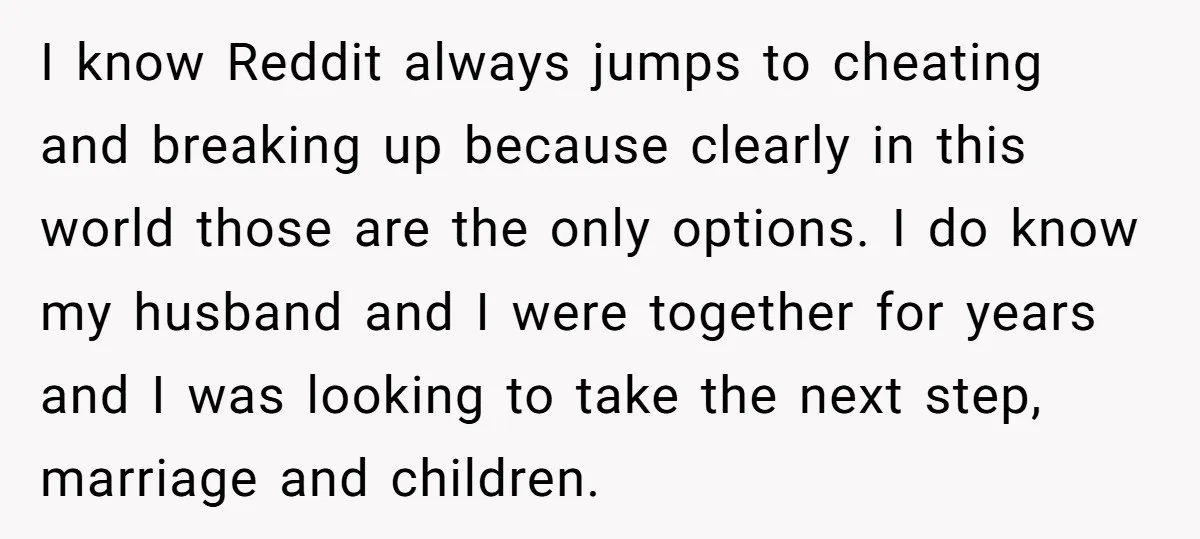 I know Reddit always jumps to cheating and breaking up because clearly in this world those are the only options. I do know my husband and I were together for...