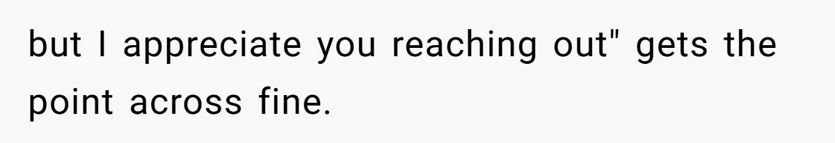but I appreciate you reaching out" gets the point across fine. ​