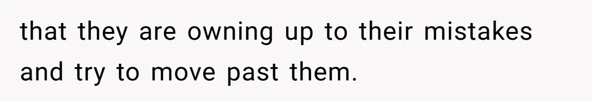 that they are owning up to their mistakes and try to move past them.