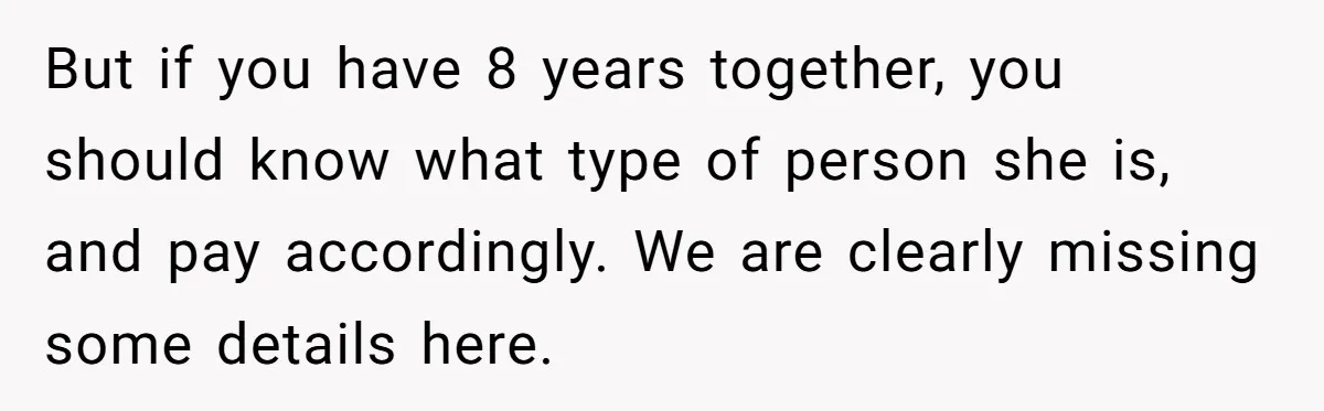 But if you have 8 years together, you should know what type of person she is, and pay accordingly. We are clearly missing some details here.