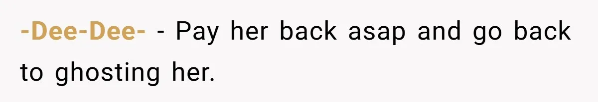 -Dee-Dee- − Pay her back asap and go back to ghosting her.
