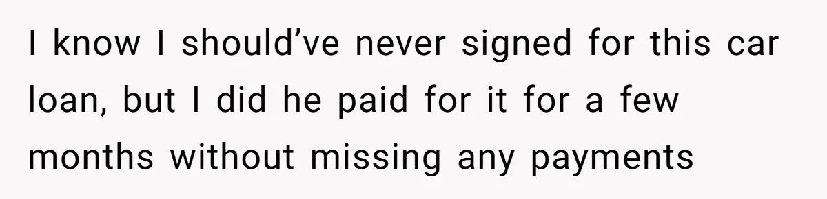 I know I should’ve never signed for this car loan, but I did he paid for it for a few months without missing any payments