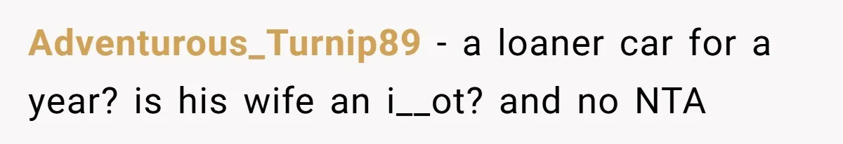 Adventurous_Turnip89 − a loaner car for a year? is his wife an i__ot? and no NTA