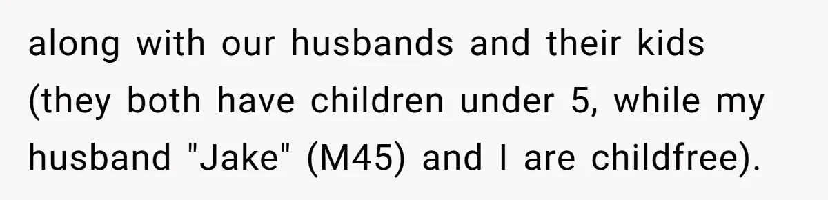 along with our husbands and their kids (they both have children under 5, while my husband "Jake" (M45) and I are childfree).