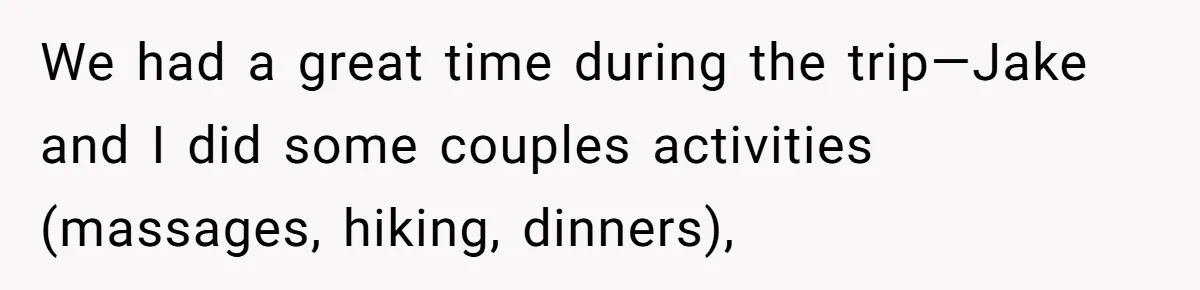 We had a great time during the trip—Jake and I did some couples activities (massages, hiking, dinners),
